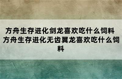 方舟生存进化剑龙喜欢吃什么饲料 方舟生存进化无齿翼龙喜欢吃什么饲料